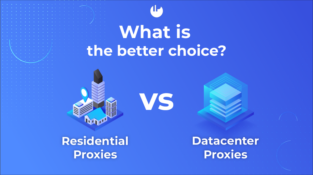 Datacenter vs Residential Proxies: What is the better choice?